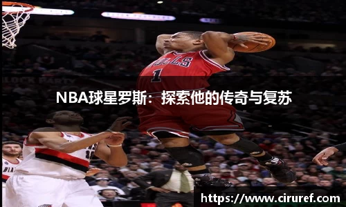 NBA球星罗斯：探索他的传奇与复苏